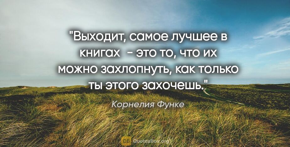 Корнелия Функе цитата: "Выходит, самое лучшее в книгах - это то, что их можно..."