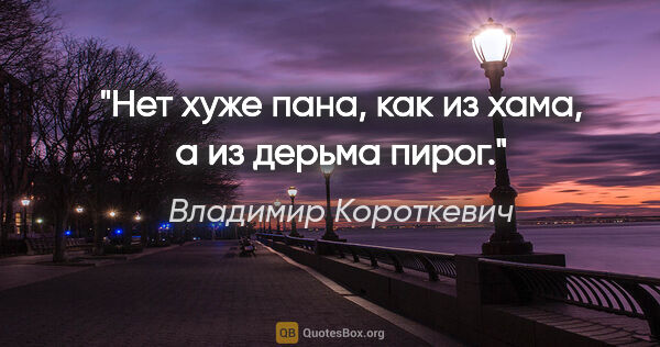 Владимир Короткевич цитата: "Нет хуже пана, как из хама, а из дерьма пирог."