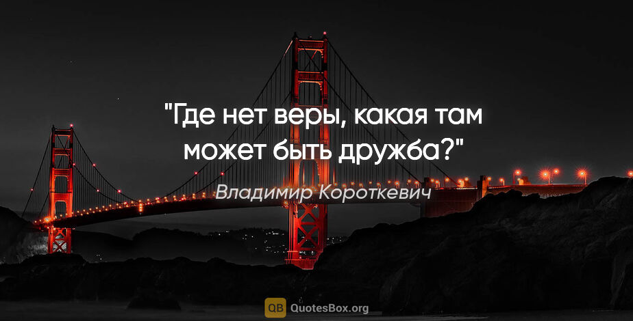 Владимир Короткевич цитата: "Где нет веры, какая там может быть дружба?"