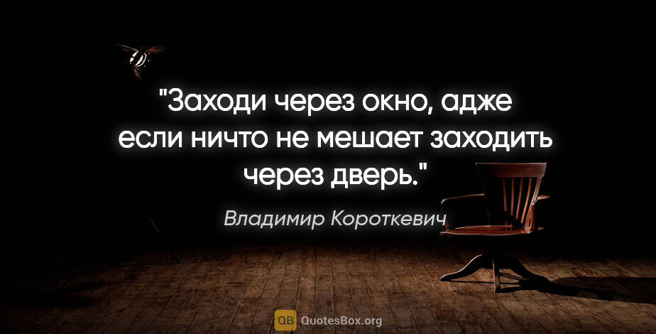 Владимир Короткевич цитата: "Заходи через окно, адже если ничто не мешает заходить через..."