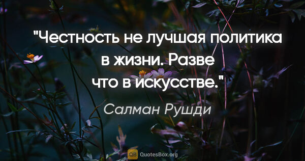 Салман Рушди цитата: "Честность не лучшая политика в жизни. Разве что в искусстве."