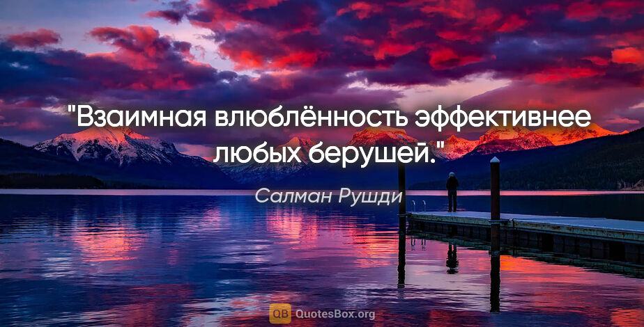 Салман Рушди цитата: "Взаимная влюблённость эффективнее любых берушей."