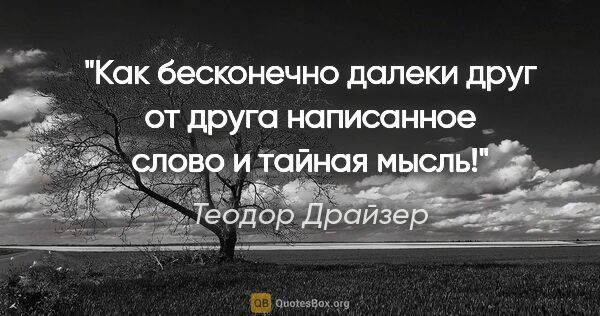 Теодор Драйзер цитата: "Как бесконечно далеки друг от друга написанное слово и тайная..."