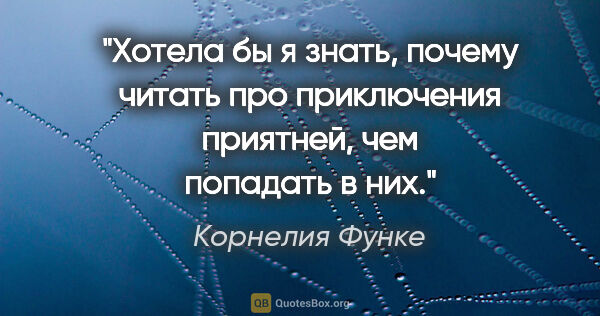 Корнелия Функе цитата: "Хотела бы я знать, почему читать про приключения приятней, чем..."