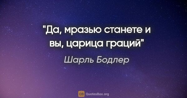 Шарль Бодлер цитата: "Да, мразью станете и вы, царица граций"