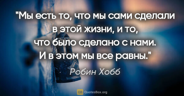 Робин Хобб цитата: "Мы есть то, что мы сами сделали в этой жизни, и то, что было..."