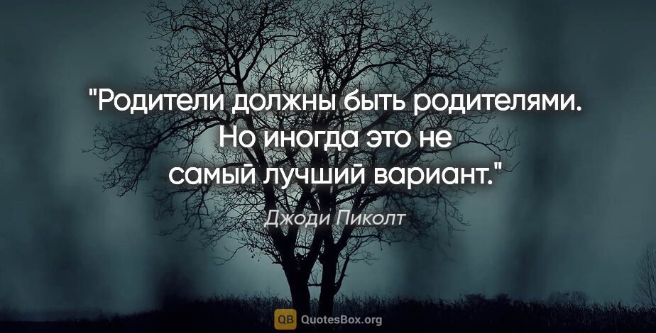 Джоди Пиколт цитата: "Родители должны быть родителями. Но иногда это не самый лучший..."