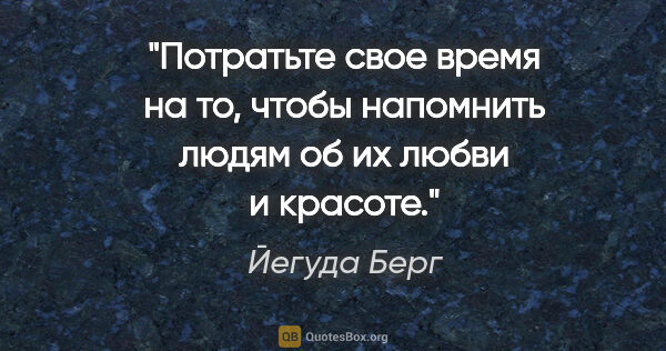 Йегуда Берг цитата: "Потратьте свое время на то, чтобы напомнить людям об их любви..."