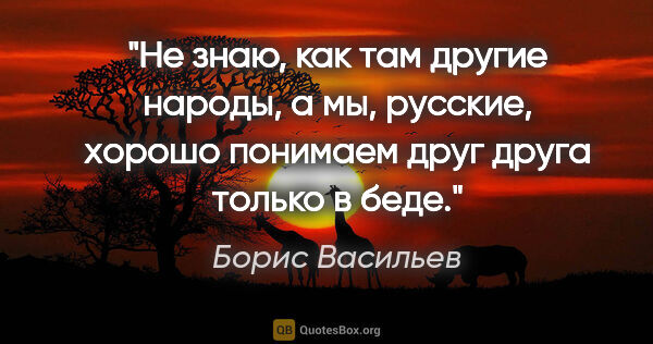 Борис Васильев цитата: "Не знаю, как там другие народы, а мы, русские, хорошо понимаем..."