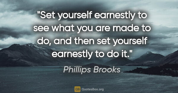 Phillips Brooks quote: "Set yourself earnestly to see what you are made to do, and..."