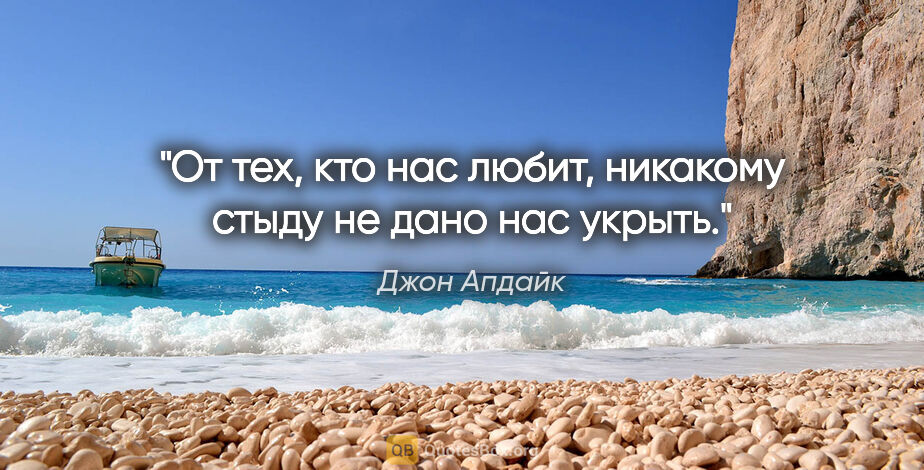 Джон Апдайк цитата: "От тех, кто нас любит, никакому стыду не дано нас укрыть."