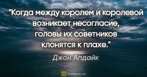 Джон Апдайк цитата: "Когда между королем и королевой возникает несогласие, головы..."