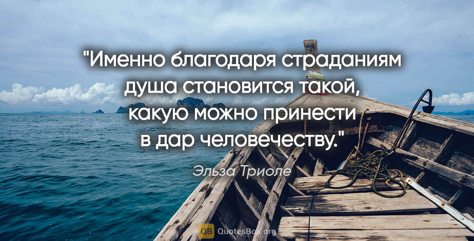 Эльза Триоле цитата: "Именно благодаря страданиям душа становится такой, какую можно..."