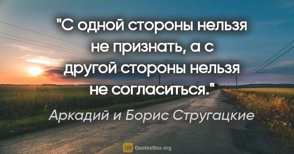 Аркадий и Борис Стругацкие цитата: ""С одной стороны нельзя не признать, а с другой стороны нельзя..."