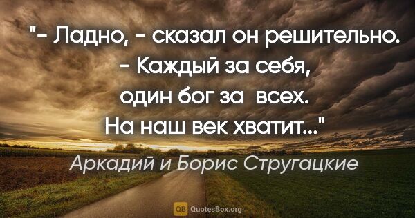 Аркадий и Борис Стругацкие цитата: "- Ладно, - сказал он решительно. - Каждый за себя, один бог за..."