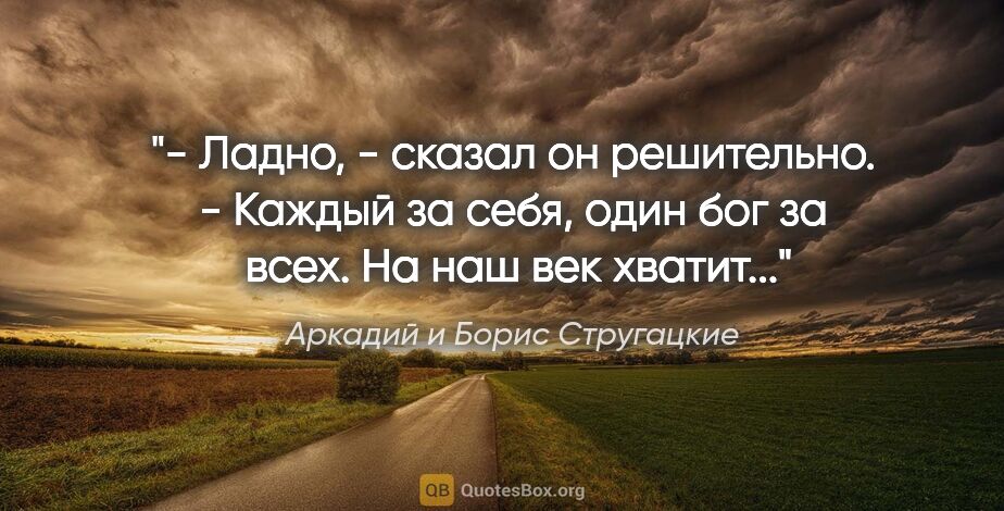 Аркадий и Борис Стругацкие цитата: "- Ладно, - сказал он решительно. - Каждый за себя, один бог за..."