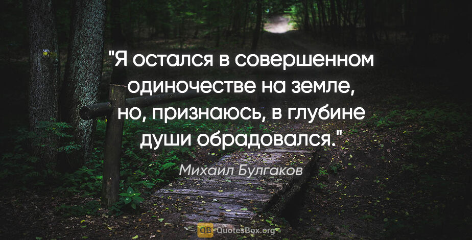 Михаил Булгаков цитата: "Я остался в совершенном одиночестве на земле, но, признаюсь, в..."