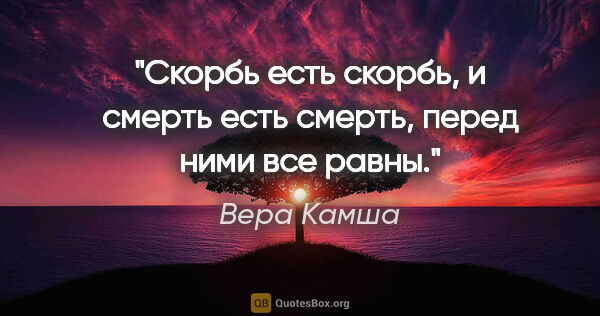 Вера Камша цитата: "Скорбь есть скорбь, и смерть есть смерть, перед ними все равны."