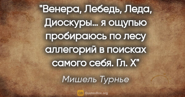 Мишель Турнье цитата: "Венера, Лебедь, Леда, Диоскуры… я ощупью пробираюсь по лесу..."