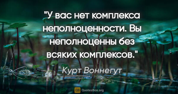 Курт Воннегут цитата: "У вас нет комплекса неполноценности. Вы неполноценны без..."