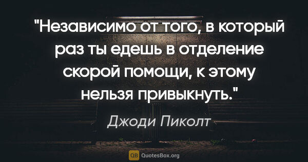 Джоди Пиколт цитата: "Независимо от того, в который раз ты едешь в отделение скорой..."