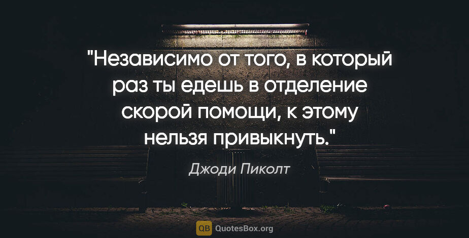 Джоди Пиколт цитата: "Независимо от того, в который раз ты едешь в отделение скорой..."