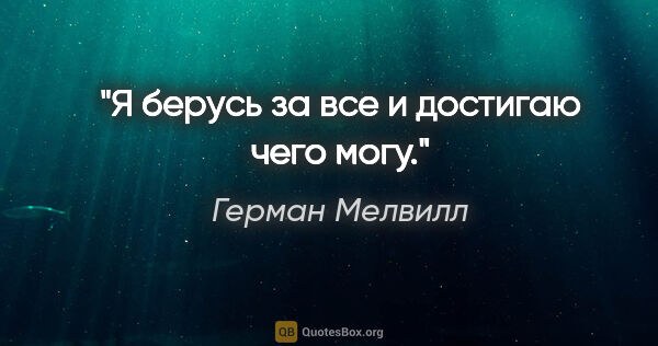 Герман Мелвилл цитата: "Я берусь за все и достигаю чего могу."