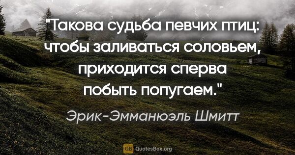 Эрик-Эмманюэль Шмитт цитата: "Такова судьба певчих птиц: чтобы заливаться соловьем,..."