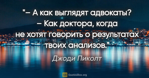 Джоди Пиколт цитата: "– А как выглядят адвокаты?

– Как доктора, когда не хотят..."