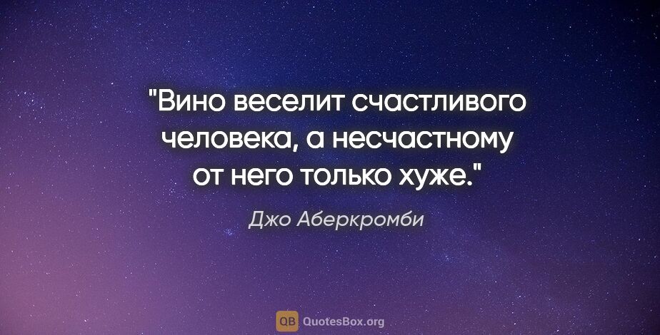 Джо Аберкромби цитата: "Вино веселит счастливого человека, а несчастному от него..."