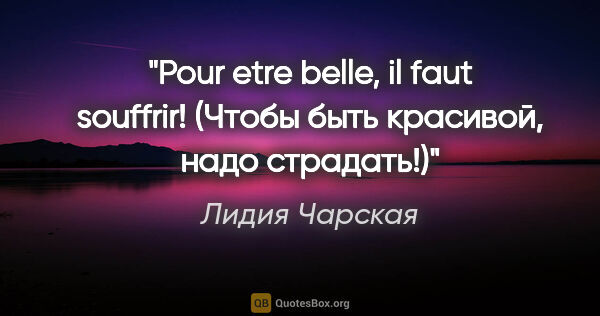 Лидия Чарская цитата: "Pour etre belle, il faut souffrir!

(Чтобы быть красивой, надо..."
