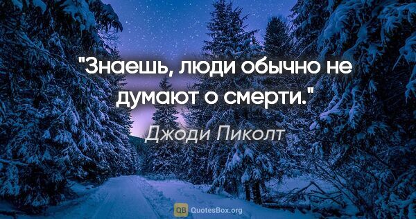 Джоди Пиколт цитата: "Знаешь, люди обычно не думают о смерти."