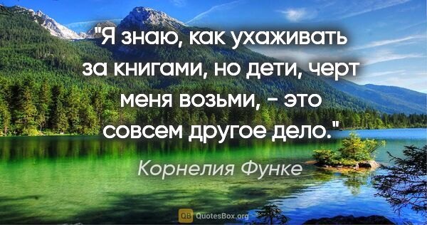 Корнелия Функе цитата: "Я знаю, как ухаживать за книгами, но дети, черт меня возьми, -..."