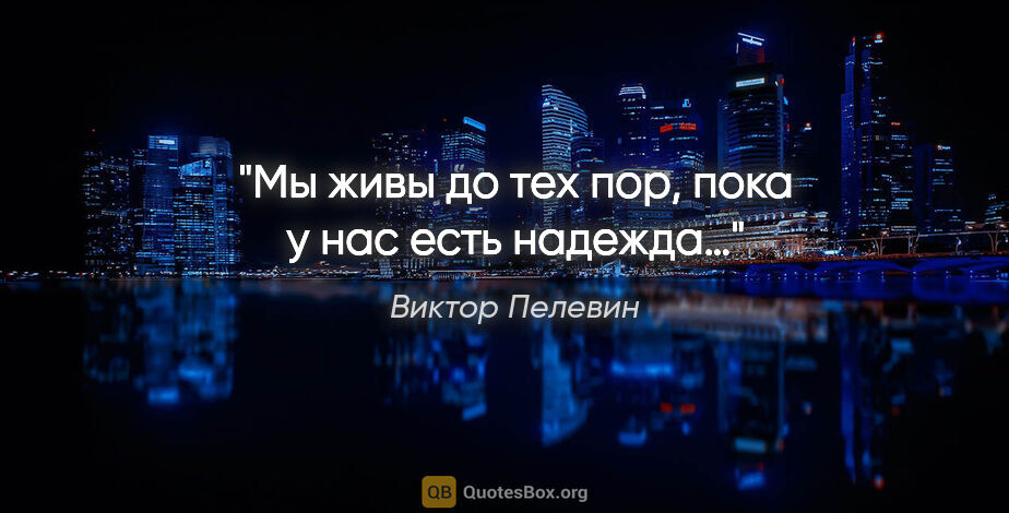 Виктор Пелевин цитата: "Мы живы до тех пор, пока у нас есть надежда…"