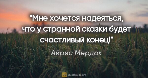 Айрис Мердок цитата: "Мне хочется надеяться, что у странной сказки будет счастливый..."