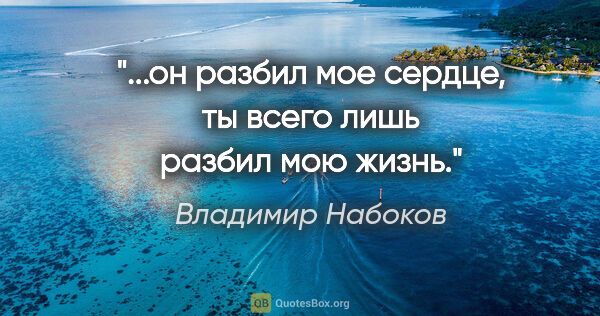Владимир Набоков цитата: ""...он разбил мое сердце, ты всего лишь разбил мою жизнь.""