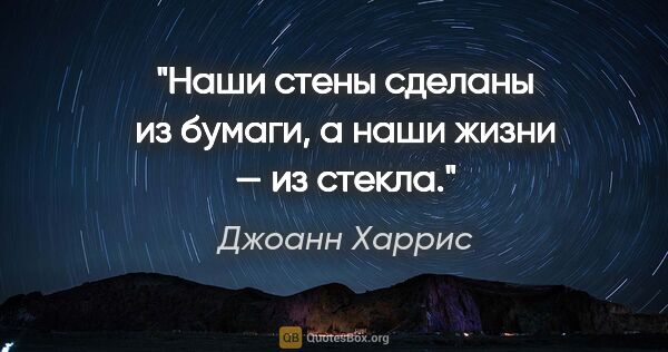 Джоанн Харрис цитата: "Наши стены сделаны из бумаги, а наши жизни — из стекла."