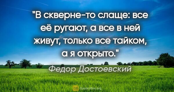 Федор Достоевский цитата: "В скверне-то слаще: все её ругают, а все в ней живут, только..."