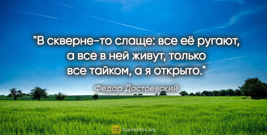 Федор Достоевский цитата: "В скверне-то слаще: все её ругают, а все в ней живут, только..."