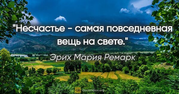 Эрих Мария Ремарк цитата: "Несчастье - самая повседневная вещь на свете."