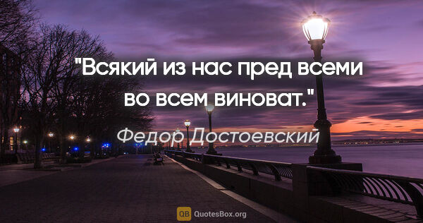 Федор Достоевский цитата: "Всякий из нас пред всеми во всем виноват."