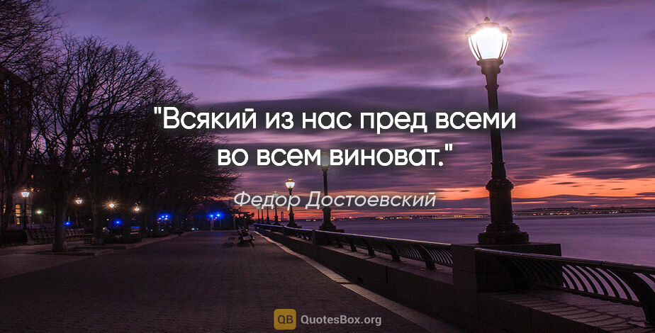 Федор Достоевский цитата: "Всякий из нас пред всеми во всем виноват."