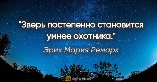 Эрих Мария Ремарк цитата: "Зверь постепенно становится умнее охотника."