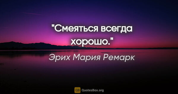 Эрих Мария Ремарк цитата: "Смеяться всегда хорошо."