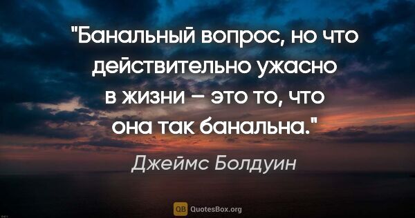 Джеймс Болдуин цитата: "Банальный вопрос, но что действительно ужасно в жизни – это..."