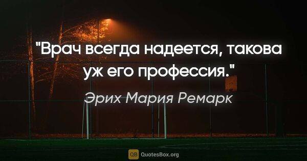 Эрих Мария Ремарк цитата: "Врач всегда надеется, такова уж его профессия."