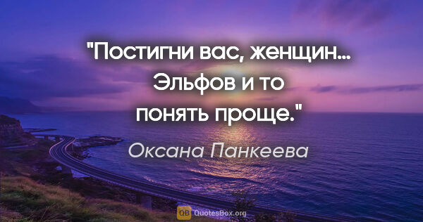 Оксана Панкеева цитата: "Постигни вас, женщин… Эльфов и то понять проще."
