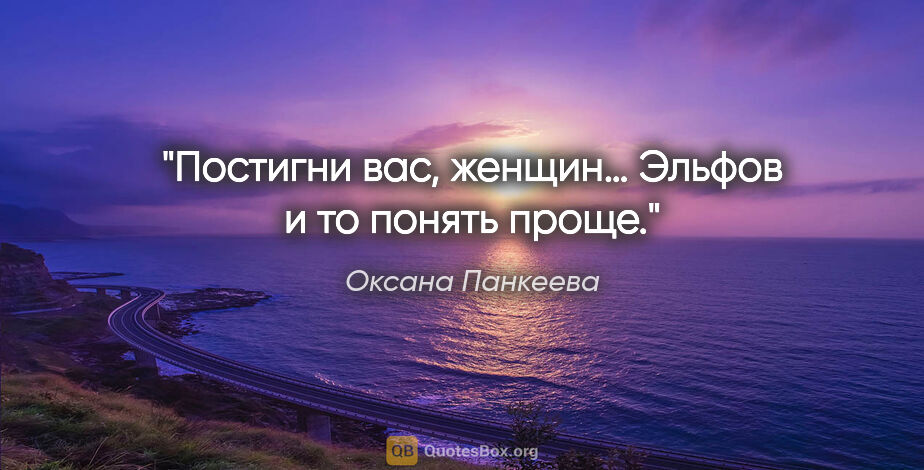 Оксана Панкеева цитата: "Постигни вас, женщин… Эльфов и то понять проще."