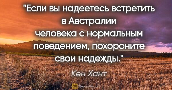 Кен Хант цитата: "Если вы надеетесь встретить в Австралии человека с нормальным..."