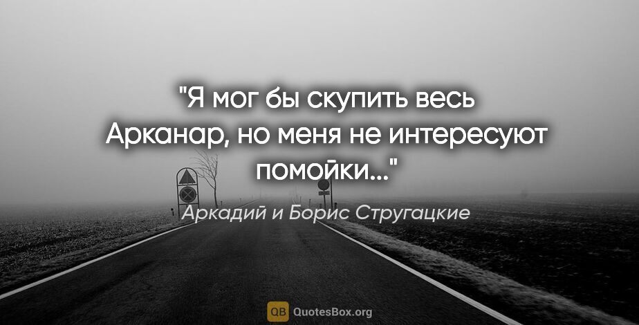 Аркадий и Борис Стругацкие цитата: "Я мог бы скупить весь Арканар, но меня не интересуют помойки..."